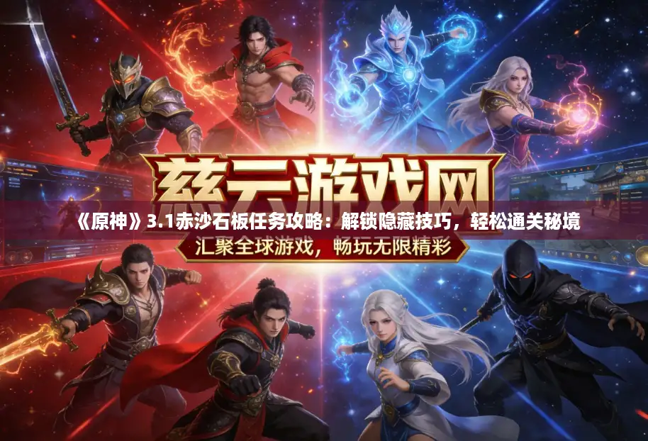 《原神》3.1赤沙石板任务攻略：解锁隐藏技巧，轻松通关秘境