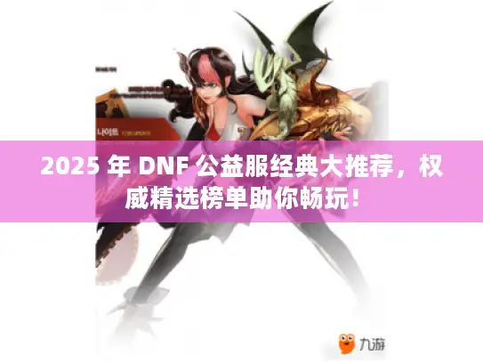 2025 年 DNF 公益服经典大推荐，权威精选榜单助你畅玩！