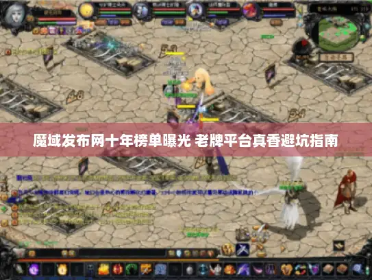 魔域发布网十年榜单曝光 老牌平台真香避坑指南