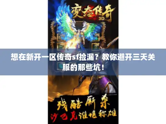 想在新开一区传奇sf捡漏？教你避开三天关服的那些坑！