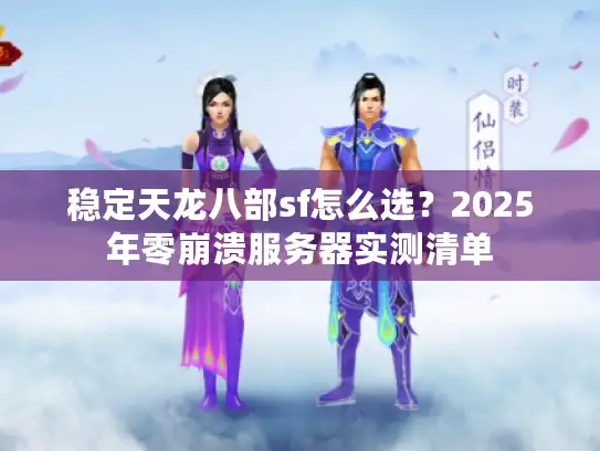稳定天龙八部sf怎么选？2025年零崩溃服务器实测清单