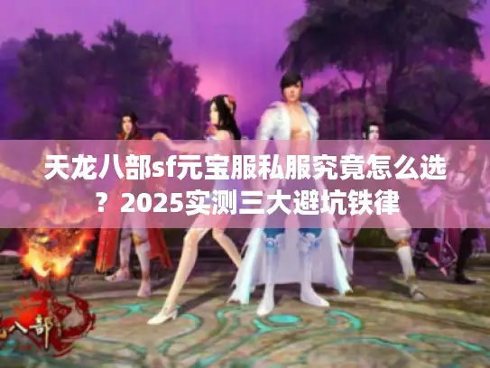 天龙八部sf元宝服私服究竟怎么选？2025实测三大避坑铁律