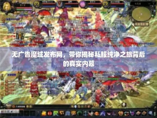 无广告魔域发布网，带你揭秘私服纯净之旅背后的真实内幕