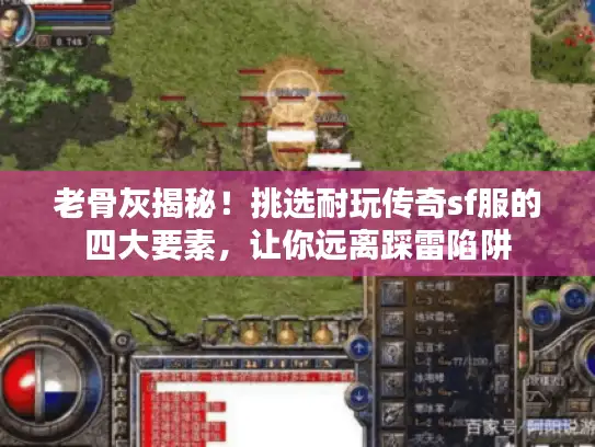 老骨灰揭秘！挑选耐玩传奇sf服的四大要素，让你远离踩雷陷阱