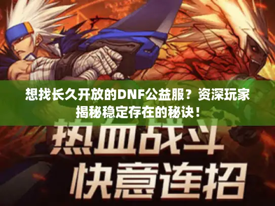 想找长久开放的DNF公益服?资深玩家揭秘稳定存在的秘诀! 想找长久开放的DNF公益服?资深玩家揭秘稳定存在的秘诀!