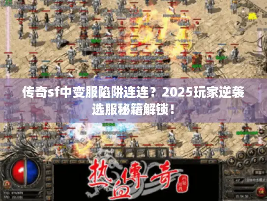传奇sf中变服陷阱连连?2025玩家逆袭选服秘籍解锁! 传奇sf中变服陷阱连连?2025玩家逆袭选服秘籍解锁!