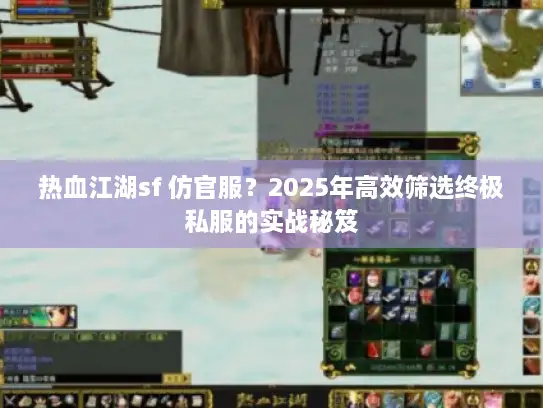 热血江湖sf 仿官服？2025年高效筛选终极私服的实战秘笈
