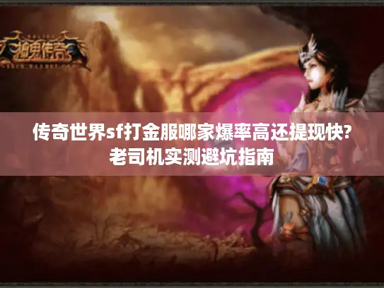 传奇世界sf打金服哪家爆率高还提现快?老司机实测避坑指南 传奇世界sf打金服哪家爆率高还提现快?老司机实测避坑指南