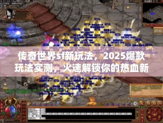 传奇世界sf新玩法,2025爆款玩法实测,火速解锁你的热血新天地! 传奇世界sf新玩法,2025爆款玩法实测,火速解锁你的热血新天地!