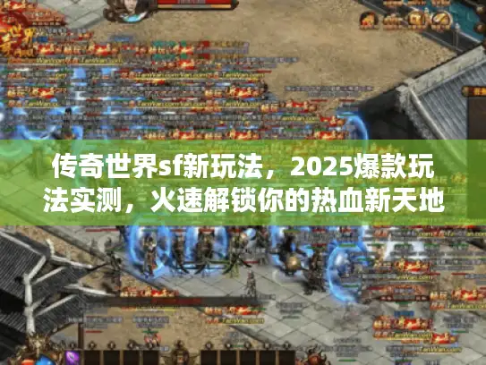 传奇世界sf新玩法,2025爆款玩法实测,火速解锁你的热血新天地! 传奇世界sf新玩法,2025爆款玩法实测,火速解锁你的热血新天地!