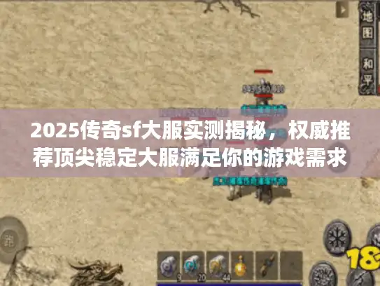 2025传奇sf大服实测揭秘，权威推荐顶尖稳定大服满足你的游戏需求