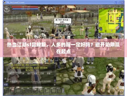 热血江湖sf品牌服，人多的服一定好吗？避开陷阱赢在起点