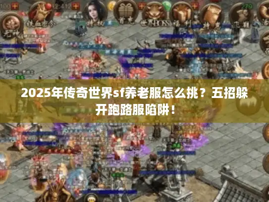 2025年传奇世界sf养老服怎么挑?五招躲开跑路服陷阱! 2025年传奇世界sf养老服怎么挑?五招躲开跑路服陷阱!