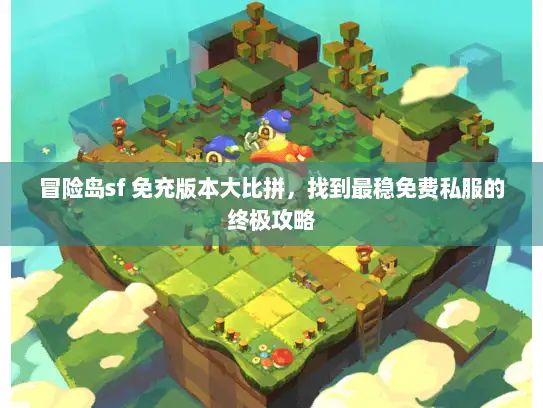 冒险岛sf 免充版本大比拼，找到最稳免费私服的终极攻略
