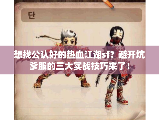 想找公认好的热血江湖sf？避开坑爹服的三大实战技巧来了！