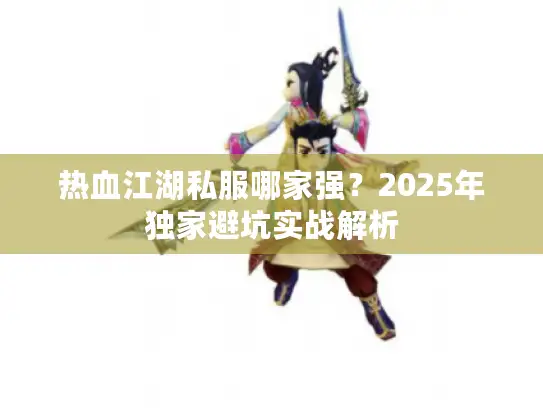 热血江湖私服哪家强？2025年独家避坑实战解析