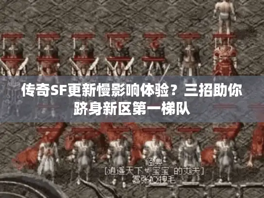 传奇SF更新慢影响体验？三招助你跻身新区第一梯队