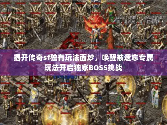 揭开传奇sf独有玩法面纱,唤醒被遗忘专属玩法开启独家BOSS挑战 揭开传奇sf独有玩法面纱,唤醒被遗忘专属玩法开启独家BOSS挑战