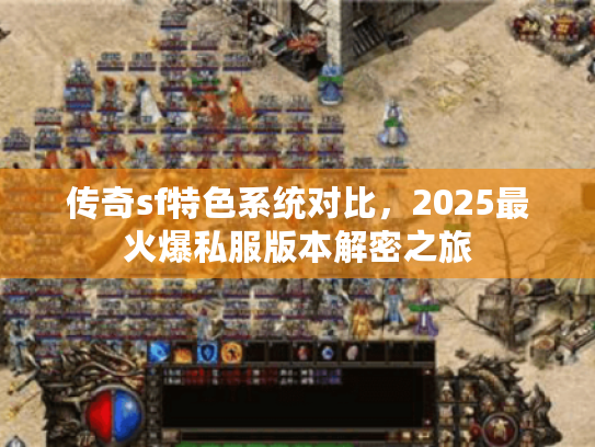 传奇sf特色系统对比，2025最火爆私服版本解密之旅