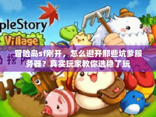 冒险岛sf刚开,怎么避开那些坑爹服务器?真实玩家教你选稳了玩 冒险岛sf刚开,怎么避开那些坑爹服务器?真实玩家教你选稳了玩