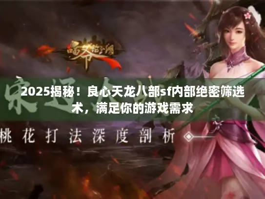 2025揭秘！良心天龙八部sf内部绝密筛选术，满足你的游戏需求