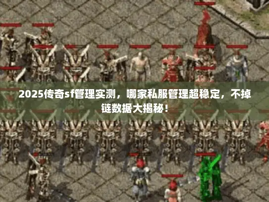 2025传奇sf管理实测，哪家私服管理超稳定，不掉链数据大揭秘！