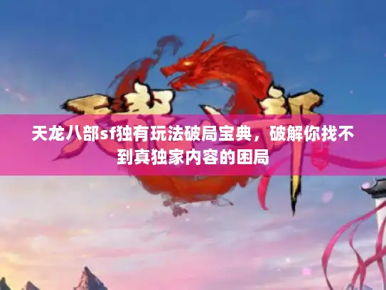 天龙八部sf独有玩法破局宝典，破解你找不到真独家内容的困局