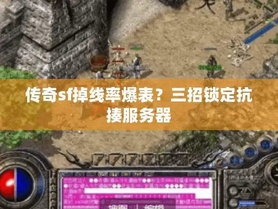 传奇sf掉线率爆表？三招锁定抗揍服务器