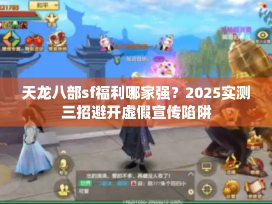 天龙八部sf福利哪家强？2025实测三招避开虚假宣传陷阱