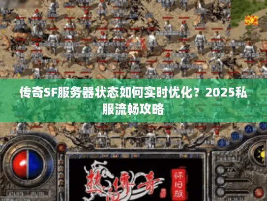 传奇SF服务器状态如何实时优化？2025私服流畅攻略
