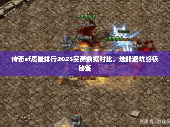 传奇sf质量排行2025实测数据对比，选服避坑终极秘笈