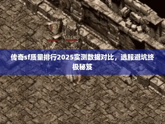 传奇sf质量排行2025实测数据对比，选服避坑终极秘笈