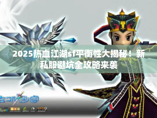 2025热血江湖sf平衡性大揭秘！新私服避坑全攻略来袭