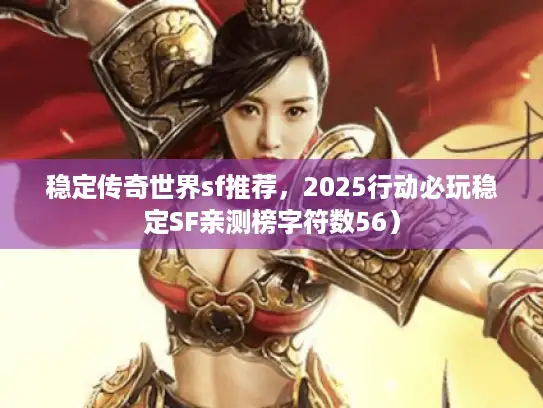 稳定传奇世界sf推荐，2025行动必玩稳定SF亲测榜字符数56）