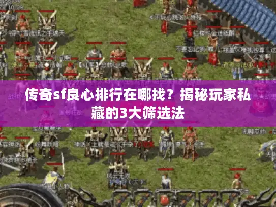 传奇sf良心排行在哪找？揭秘玩家私藏的3大筛选法