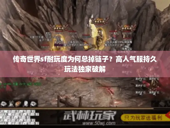 传奇世界sf耐玩度为何总掉链子?高人气服持久玩法独家破解 传奇世界sf耐玩度为何总掉链子?高人气服持久玩法独家破解