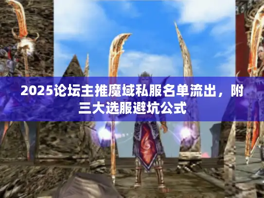 2025论坛主推魔域私服名单流出，附三大选服避坑公式