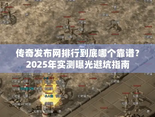 传奇发布网排行到底哪个靠谱？2025年实测曝光避坑指南