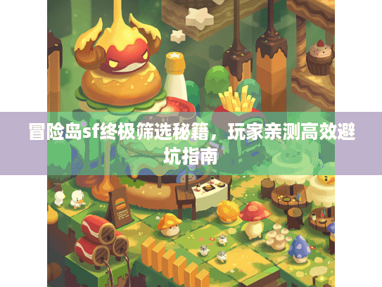 冒险岛sf终极筛选秘籍,玩家亲测高效避坑指南 冒险岛sf终极筛选秘籍,玩家亲测高效避坑指南