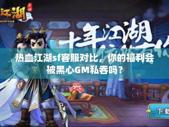 热血江湖sf客服对比，你的福利会被黑心GM私吞吗？