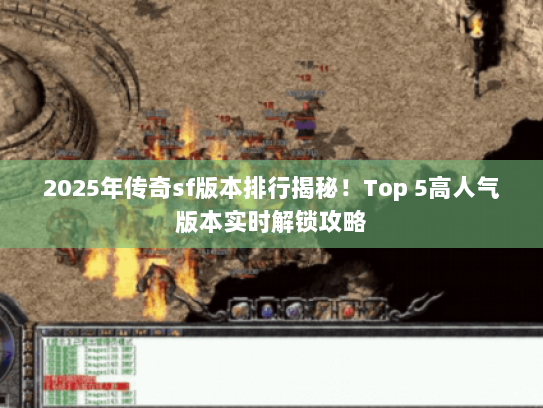 2025年传奇sf版本排行揭秘！Top 5高人气版本实时解锁攻略