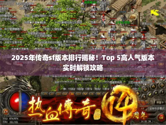 2025年传奇sf版本排行揭秘！Top 5高人气版本实时解锁攻略