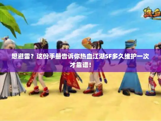 想避雷？这份手册告诉你热血江湖SF多久维护一次才靠谱！