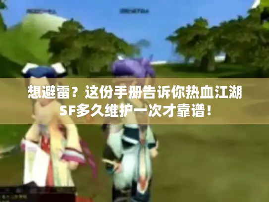 想避雷？这份手册告诉你热血江湖SF多久维护一次才靠谱！