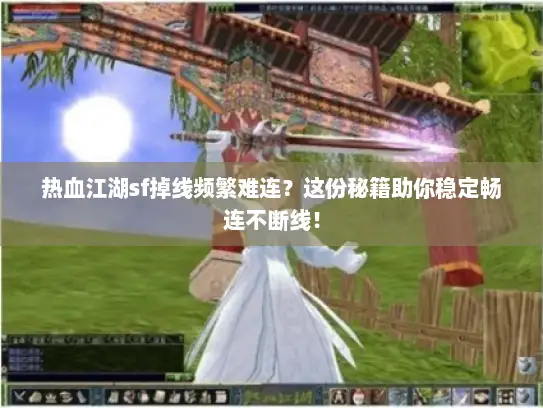 热血江湖sf掉线频繁难连?这份秘籍助你稳定畅连不断线! 热血江湖sf掉线频繁难连?这份秘籍助你稳定畅连不断线!