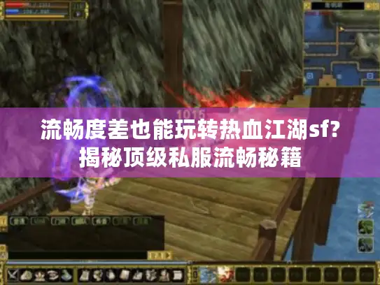 流畅度差也能玩转热血江湖sf？揭秘顶级私服流畅秘籍