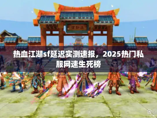 热血江湖sf延迟实测速报，2025热门私服网速生死榜