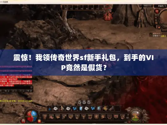 震惊！我领传奇世界sf新手礼包，到手的VIP竟然是假货？