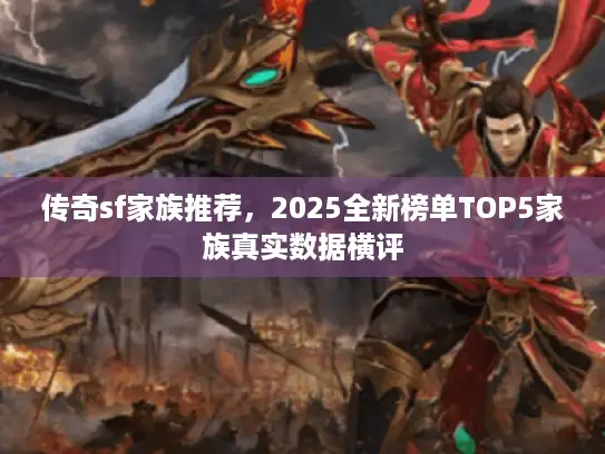 传奇sf家族推荐,2025全新榜单TOP5家族真实数据横评 传奇sf家族推荐,2025全新榜单TOP5家族真实数据横评