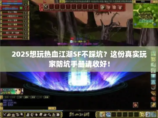 2025想玩热血江湖SF不踩坑？这份真实玩家防坑手册请收好！